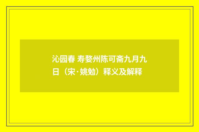 沁园春 寿婺州陈可斋九月九日（宋·姚勉）释义及解释