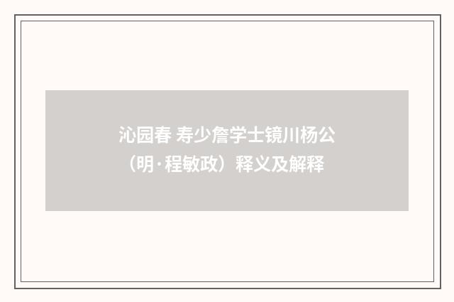 沁园春 寿少詹学士镜川杨公（明·程敏政）释义及解释