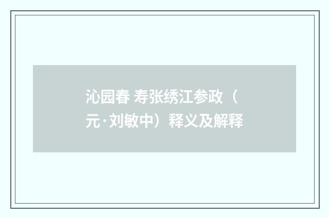 沁园春 寿张绣江参政（元·刘敏中）释义及解释