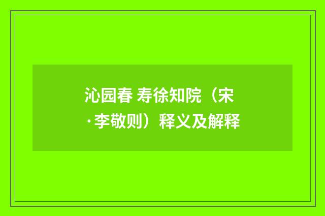 沁园春 寿徐知院（宋·李敬则）释义及解释