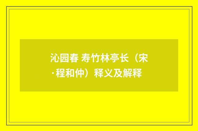 沁园春 寿竹林亭长（宋·程和仲）释义及解释
