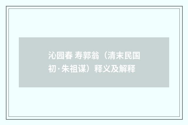 沁园春 寿郭翁（清末民国初·朱祖谋）释义及解释