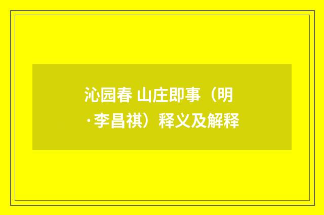沁园春 山庄即事（明·李昌祺）释义及解释