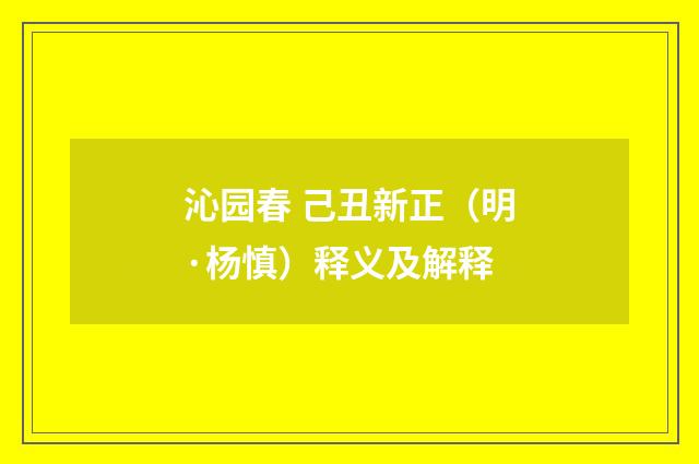 沁园春 己丑新正（明·杨慎）释义及解释