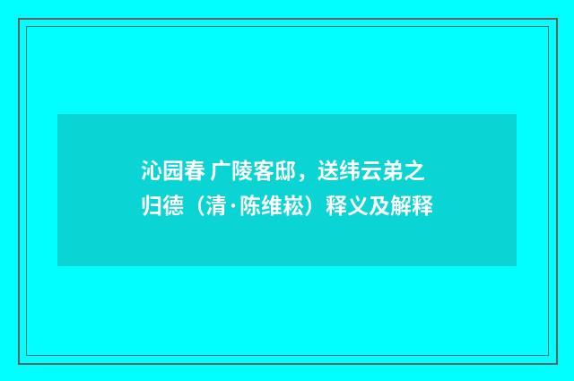 沁园春 广陵客邸，送纬云弟之归德（清·陈维崧）释义及解释