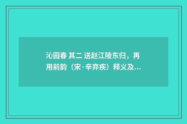 沁园春 其二 送赵江陵东归，再用前韵（宋·辛弃疾）释义及解释