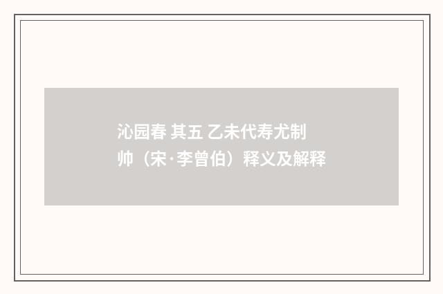 沁园春 其五 乙未代寿尤制帅（宋·李曾伯）释义及解释