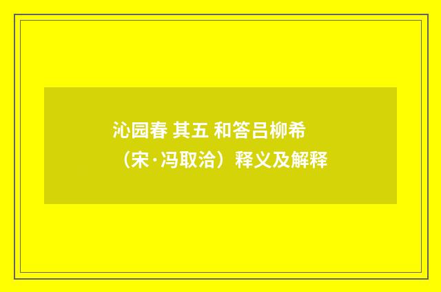 沁园春 其五 和答吕柳希（宋·冯取洽）释义及解释