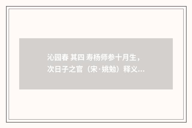 沁园春 其四 寿杨师参十月生，次日子之官（宋·姚勉）释义及解释