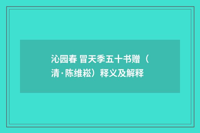 沁园春 冒天季五十书赠（清·陈维崧）释义及解释