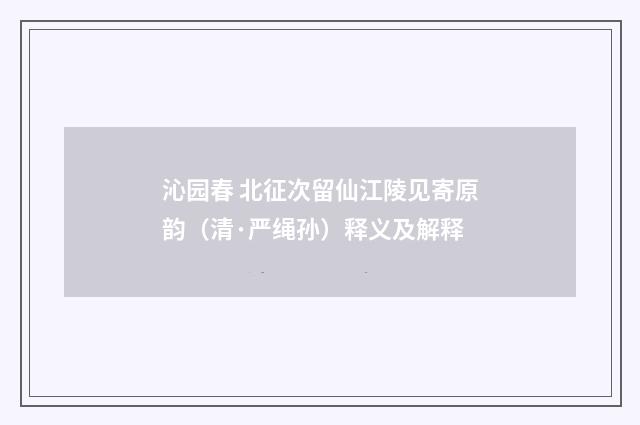 沁园春 北征次留仙江陵见寄原韵（清·严绳孙）释义及解释