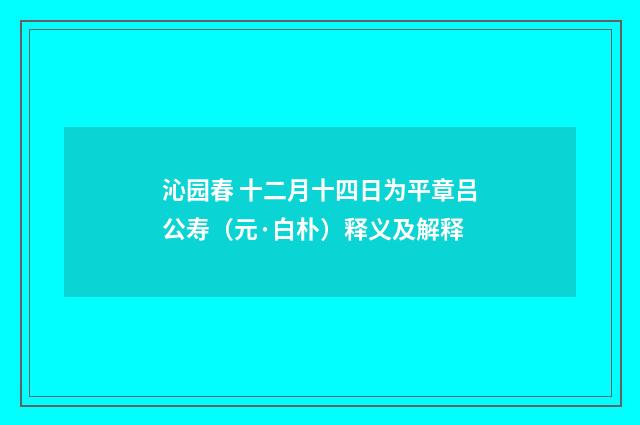 沁园春 十二月十四日为平章吕公寿（元·白朴）释义及解释