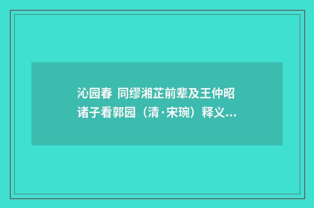 沁园春 同缪湘芷前辈及王仲昭诸子看郭园（清·宋琬）释义及解释