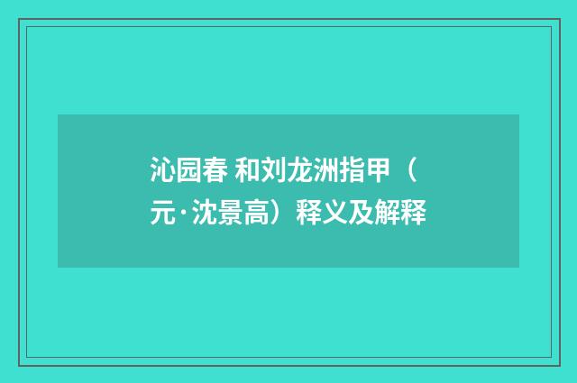 沁园春 和刘龙洲指甲（元·沈景高）释义及解释