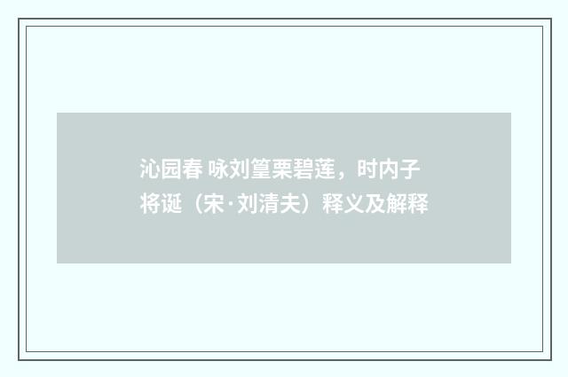 沁园春 咏刘篁栗碧莲，时内子将诞（宋·刘清夫）释义及解释