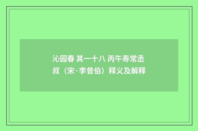 沁园春 其一十八 丙午寿常丞叔（宋·李曾伯）释义及解释