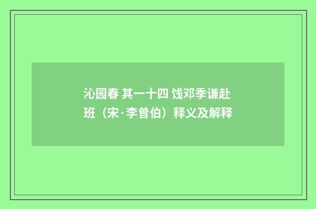 沁园春 其一十四 饯邓季谦赴班（宋·李曾伯）释义及解释