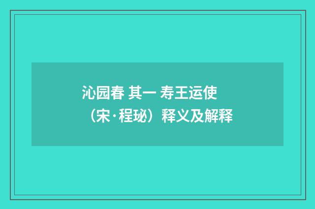 沁园春 其一 寿王运使（宋·程珌）释义及解释
