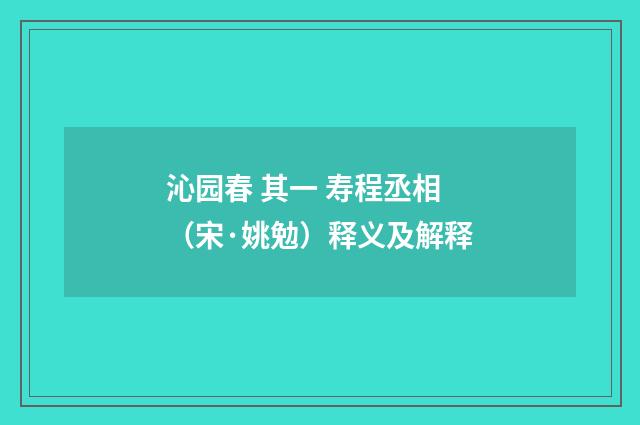 沁园春 其一 寿程丞相（宋·姚勉）释义及解释