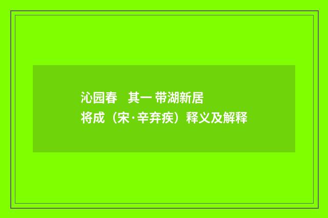 沁园春 其一 带湖新居将成（宋·辛弃疾）释义及解释