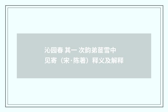 沁园春 其一 次韵弟茝雪中见寄（宋·陈著）释义及解释