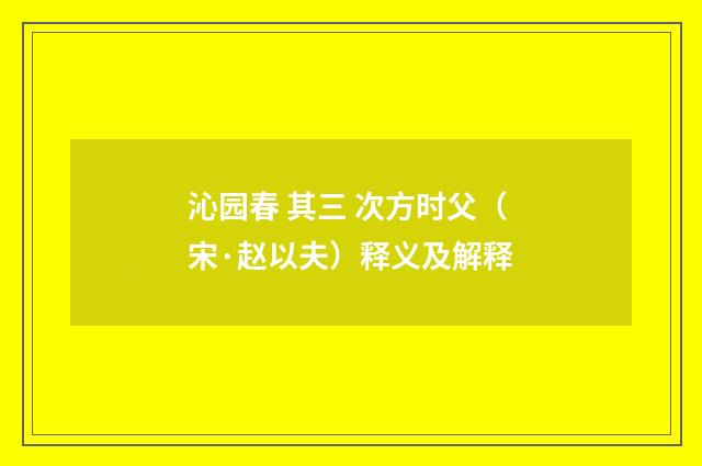 沁园春 其三 次方时父（宋·赵以夫）释义及解释