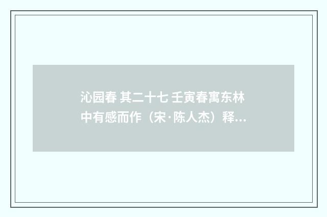 沁园春 其二十七 壬寅春寓东林中有感而作（宋·陈人杰）释义及解释