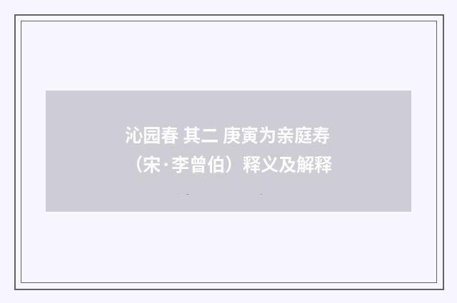 沁园春 其二 庚寅为亲庭寿（宋·李曾伯）释义及解释