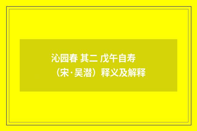 沁园春 其二 戊午自寿（宋·吴潜）释义及解释