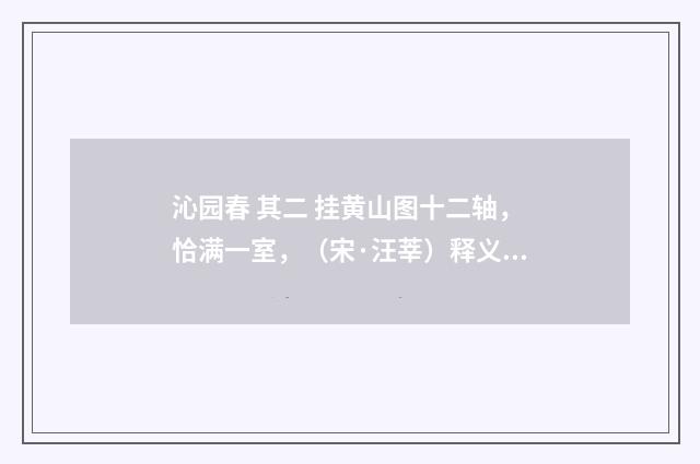 沁园春 其二 挂黄山图十二轴，恰满一室，（宋·汪莘）释义及解释