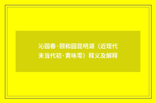 沁园春·颐和园昆明湖（近现代末当代初·黄咏雩）释义及解释