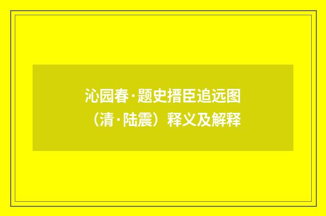沁园春·题史搢臣追远图（清·陆震）释义及解释