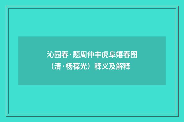 沁园春·题周仲丰虎阜嬉春图（清·杨葆光）释义及解释