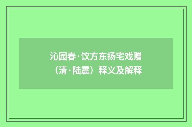 沁园春·饮方东扬宅戏赠（清·陆震）释义及解释