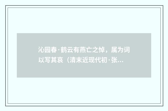 沁园春·鹤云有燕亡之悼，属为词以写其哀（清末近现代初·张尔田）释义及解释