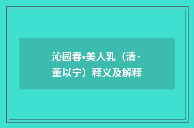 沁园春•美人乳（清·董以宁）释义及解释