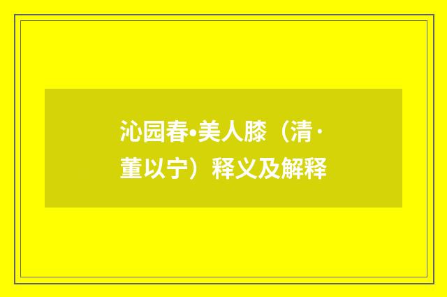 沁园春•美人膝（清·董以宁）释义及解释