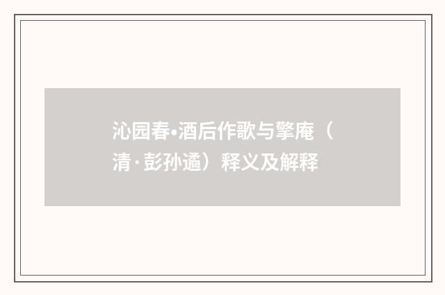 沁园春•酒后作歌与擎庵（清·彭孙遹）释义及解释