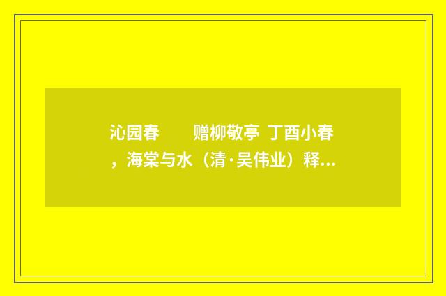 沁园春　　赠柳敬亭 丁酉小春，海棠与水（清·吴伟业）释义及解释
