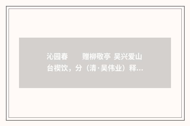 沁园春　　赠柳敬亭 吴兴爱山台禊饮，分（清·吴伟业）释义及解释