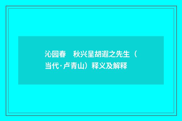 沁园春　秋兴呈胡遐之先生（当代·卢青山）释义及解释