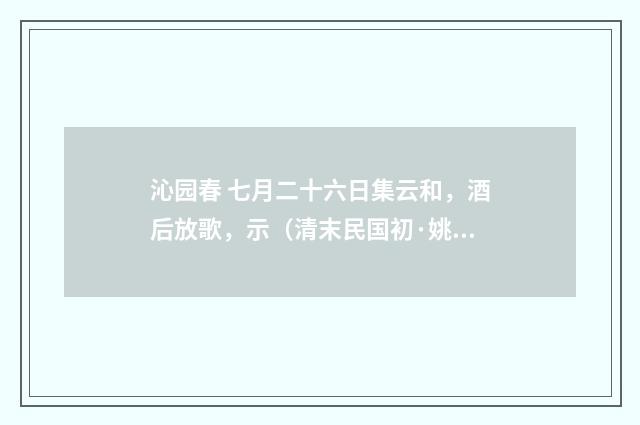 沁园春 七月二十六日集云和，酒后放歌，示（清末民国初·姚华）释义及解释