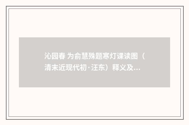 沁园春 为俞慧殊题寒灯课读图（清末近现代初·汪东）释义及解释
