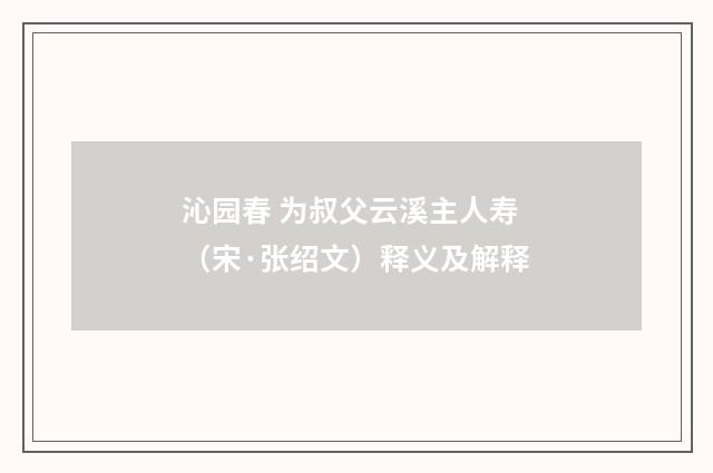 沁园春 为叔父云溪主人寿（宋·张绍文）释义及解释