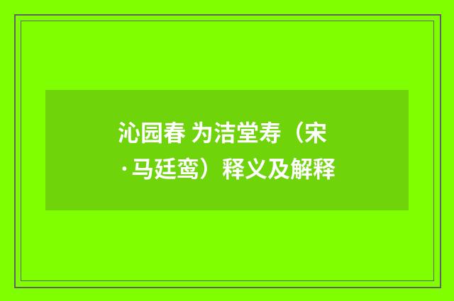 沁园春 为洁堂寿（宋·马廷鸾）释义及解释