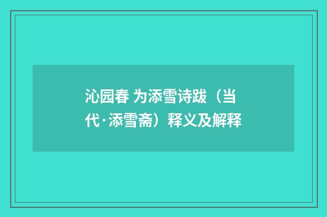 沁园春 为添雪诗跋（当代·添雪斋）释义及解释