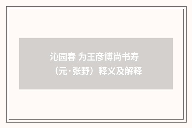 沁园春 为王彦博尚书寿（元·张野）释义及解释