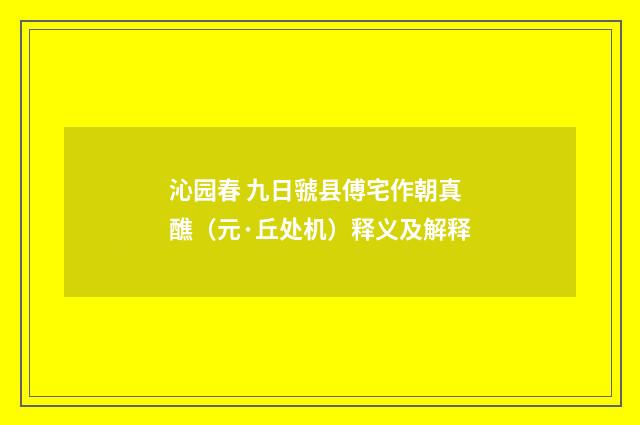 沁园春 九日虢县傅宅作朝真醮（元·丘处机）释义及解释