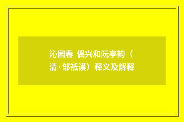沁园春 偶兴和阮亭韵（清·邹祗谟）释义及解释