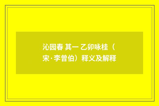 沁园春 其一 乙卯咏桂（宋·李曾伯）释义及解释